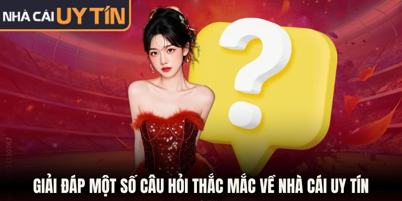 Nhà Cái Uy Tín - Top 10 Sân Chơi Ăn Khách Nhất Năm 2026 16 Giải đáp một số câu hỏi thắc mắc về NHÀ CÁI UY TÍN