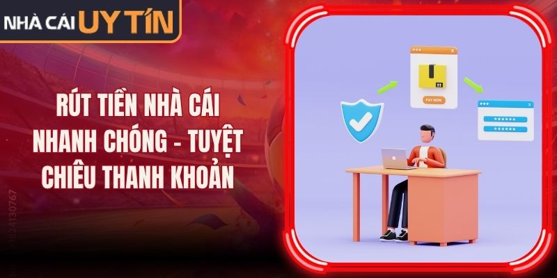 Rút Tiền Nhà Cái Nhanh Chóng - Tuyệt Chiêu Thanh Khoản 14 Rút Tiền Nhà Cái Nhanh Chóng - Tuyệt Chiêu Thanh Khoản