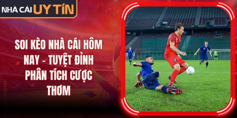 Soi Kèo Nhà Cái Hôm Nay - Tuyệt Đỉnh Phân Tích Cược Thơm 1 Soi Kèo Nhà Cái Hôm Nay - Tuyệt Đỉnh Phân Tích Cược Thơm